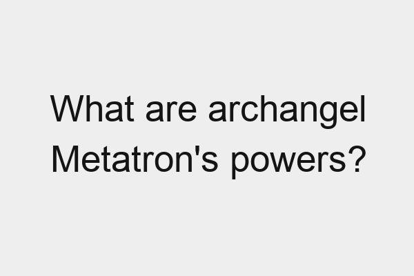 What are archangel Metatron’s powers?