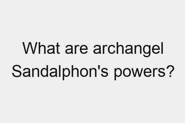 What are archangel Sandalphon’s powers?