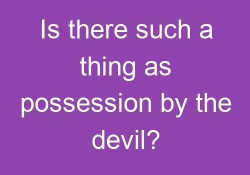 Is there such a thing as possession by the devil?