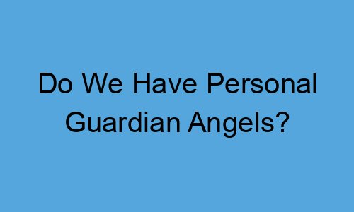 Do We Have Personal Guardian Angels?