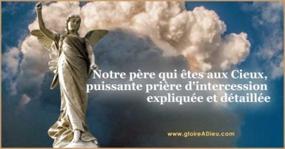 Notre père qui êtes aux Cieux, puissante prière d’intercession expliquée et détaillée