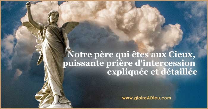 Notre père qui êtes aux Cieux, puissante prière d'intercession expliquée et détaillée - www.gloireadieu.com
