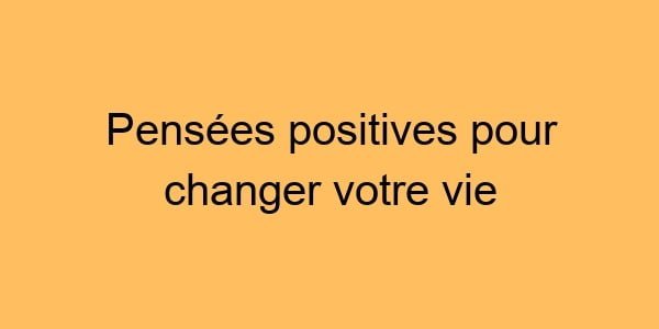 Pensées positives pour changer votre vie
