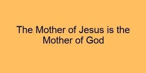 The Mother of Jesus is the Mother of God 