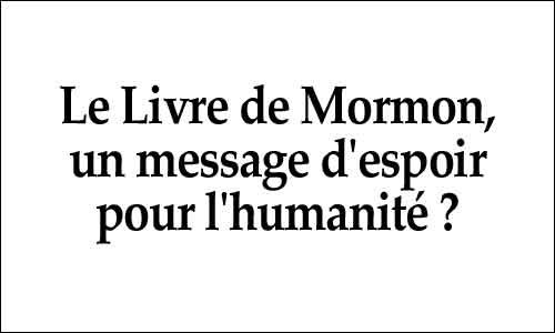 Le Livre de Mormon, un message d’espoir pour l’humanité ?
