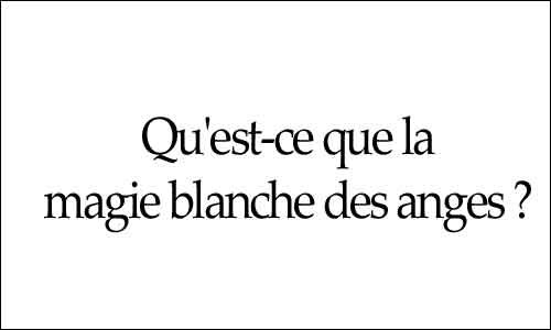 Qu’est-ce que la magie blanche des anges ?