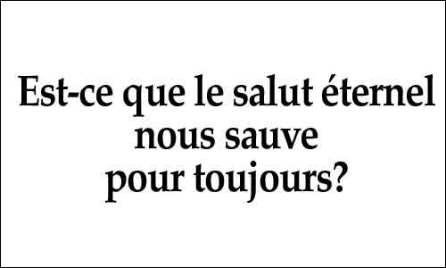 Est-ce que le salut éternel nous sauve pour toujours?